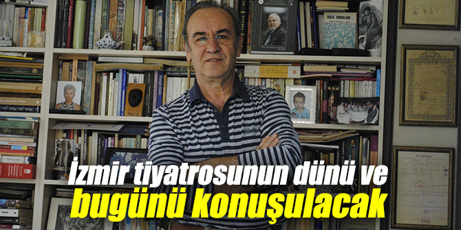 İzmir tiyatrosunun dünü ve bugünü konuşulacak