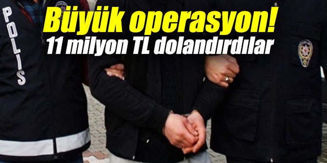 Büyük operasyon! 11 milyon TL dolandırdılar