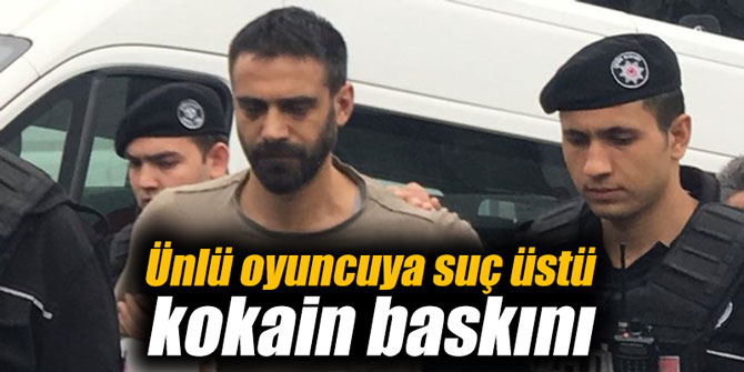 Ünlü oyuncuya suç üstü kokain baskını