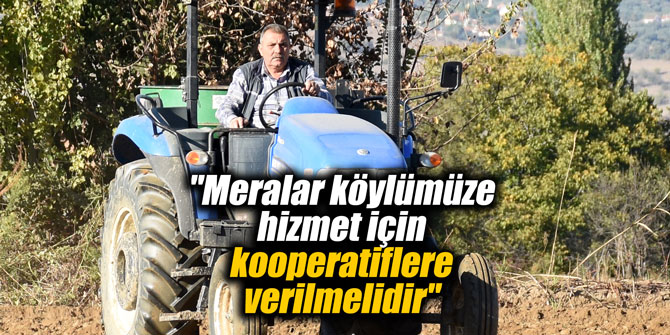 "Meralar köylümüze hizmet için kooperatiflere verilmelidir"