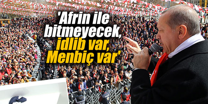 'Afrin ile bitmeyecek, İdlib var, Menbiç var'