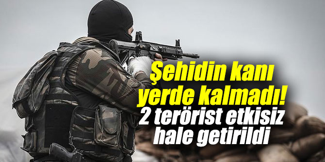 Şehidin kanı yerde kalmadı! 2 terörist etkisiz hale getirildi