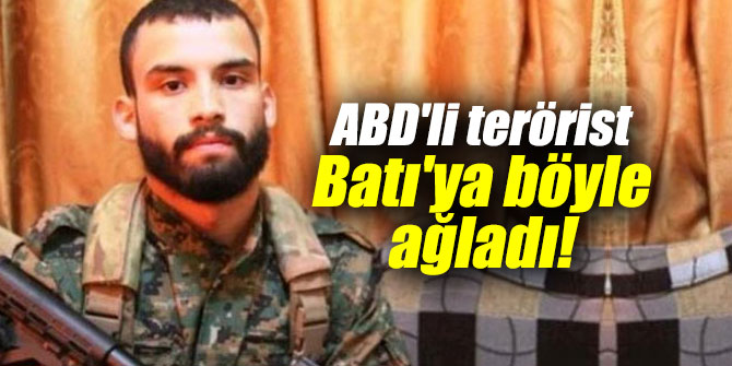 ABD'li terörist Batı'ya ağladı!