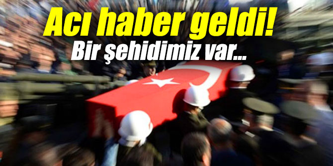 Acı haber geldi! Bir şehidimiz var...