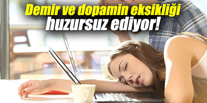 Demir ve dopamin eksikliği huzursuz ediyor!