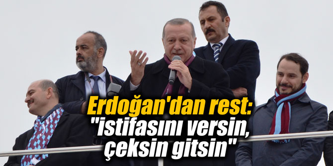 Erdoğan'dan rest: "İstifasını versin, çeksin gitsin"