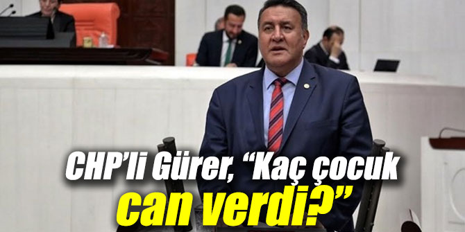 GÜRER: "KAÇ ÇOCUK CAN VERDİ?"