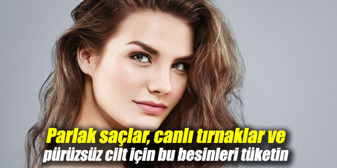 Parlak saçlar, canlı tırnaklar ve pürüzsüz cilt için bu besinleri tüketin