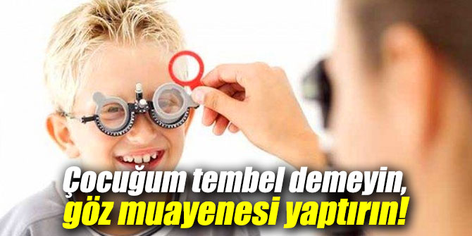 Çocuğum tembel demeyin, göz muayenesi yaptırın!