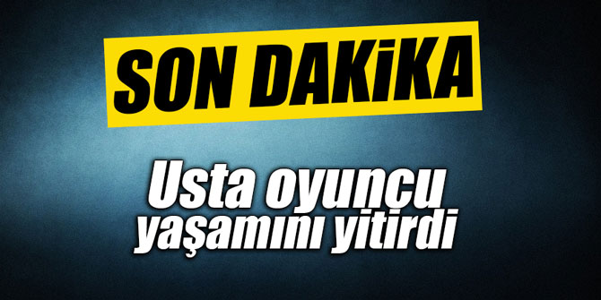 Usta oyuncu yaşamını yitirdi