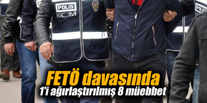 FETÖ davasında 1'i ağırlaştırılmış 8 müebbet