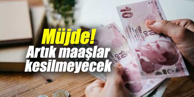 Müjde!  O maaşlar kesilmeyecek