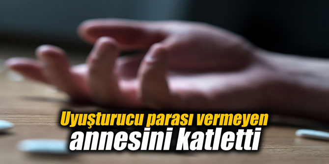 Uyuşturucu parası vermeyen annesini katletti