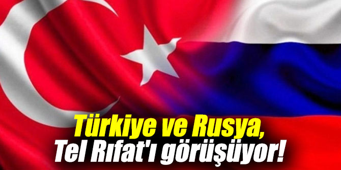Türkiye ve Rusya, Tel Rıfat'ı görüşüyor!