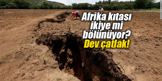 Afrika kıtası ikiye mi bölünüyor? Dev çatlak!