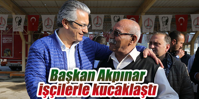 Başkan Akpınar işçilerle kucaklaştı