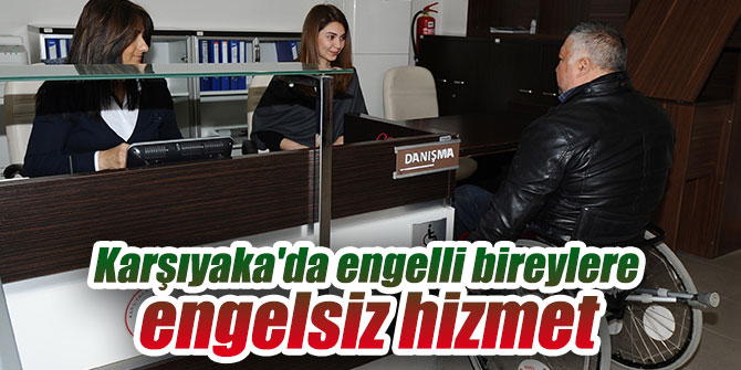 Karşıyaka'da engelli bireylere engelsiz hizmet