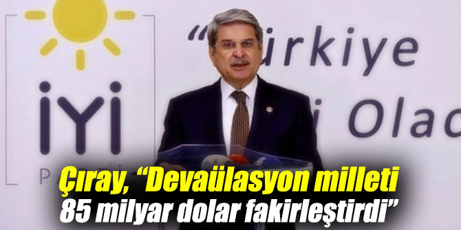 Çıray, "Devaülasyon milleti 85 milyar dolar fakirleştirdi"