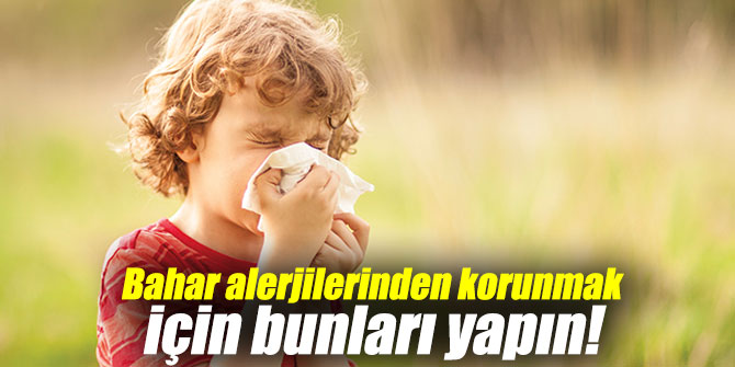 Bahar alerjilerinden korunmak için bunları yapın!