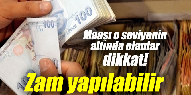 Maaşı o seviyenin altında olanlar dikkat! Zam yapılabilir...