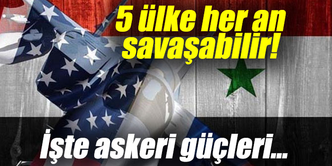 5 ülke karşı karşıya gelebilir! İşte askeri güçleri...