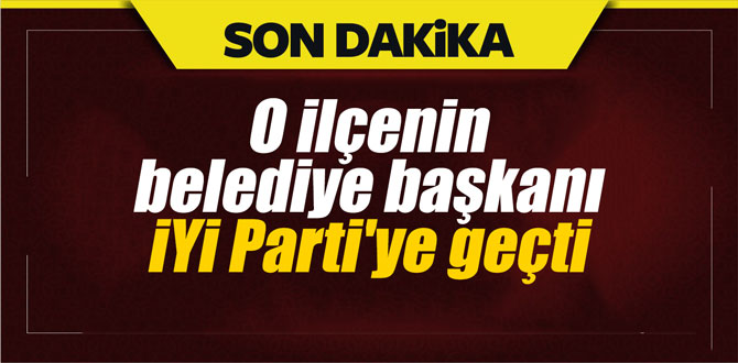 O ilçenin belediye başkanı İYİ Parti'ye geçti