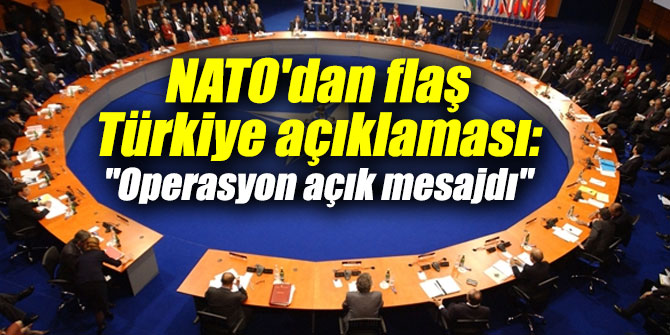 NATO'dan flaş Türkiye açıklaması: "Operasyon açık mesajdı"