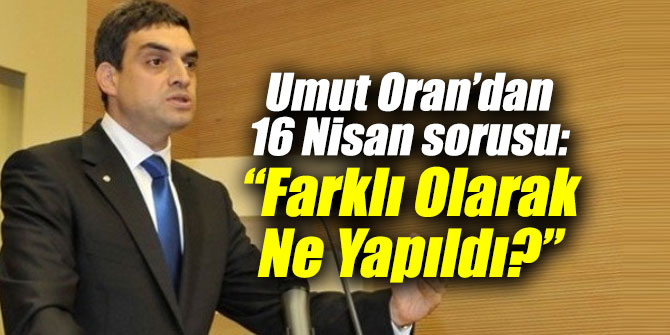 Umut Oran’dan 16 Nisan sorusu: “Farklı Olarak Ne Yapıldı?”