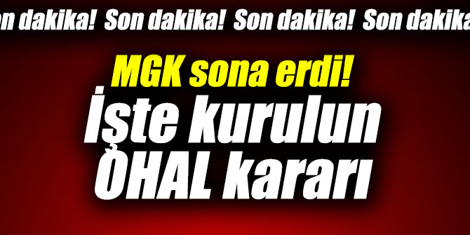 MGK sona erdi! İşte kurulun OHAL kararı