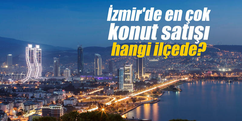 İzmir'de en çok konut satışı hangi ilçede?