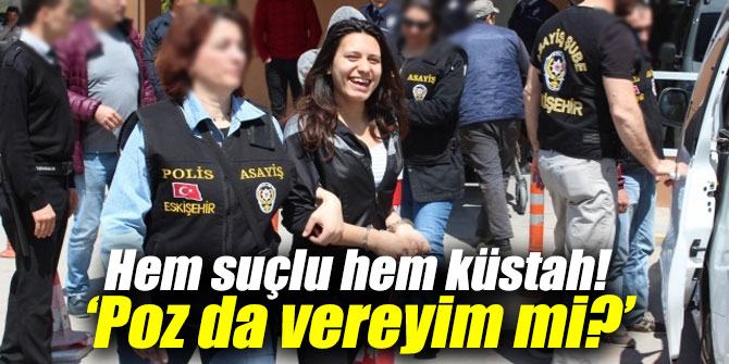 Hem suçlu hem küstah! ‘Poz da vereyim mi?’