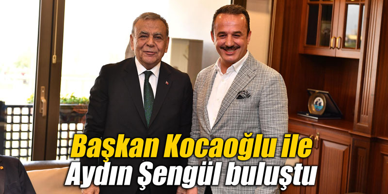 Başkan Kocaoğlu ile Aydın Şengül buluştu