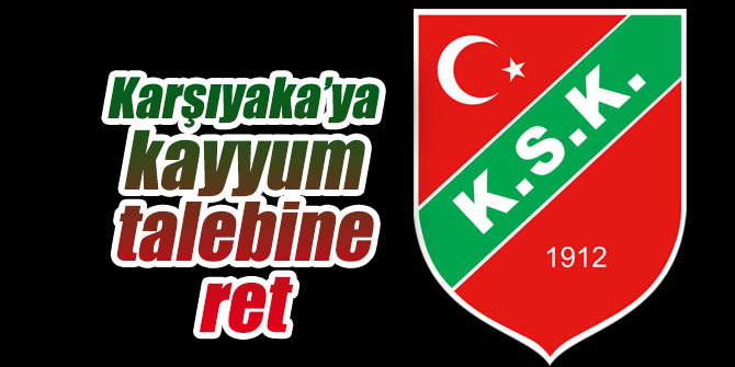 Karşıyaka’ya kayyum talebine ret yanıtı!