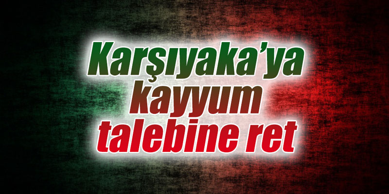 Karşıyaka’ya kayyum talebine ret