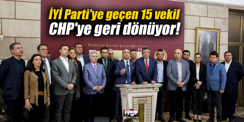 İYİ Parti'ye geçen 15 vekil CHP'ye geri dönüyor!