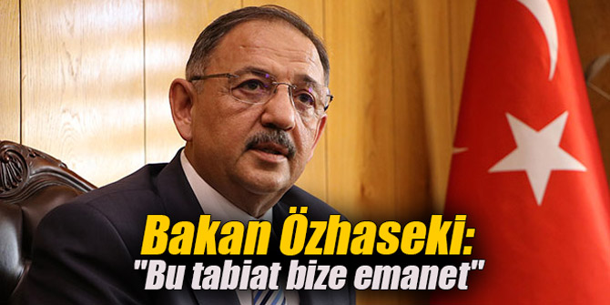 Bakan Özhaseki: "Bu tabiat bize emanet"