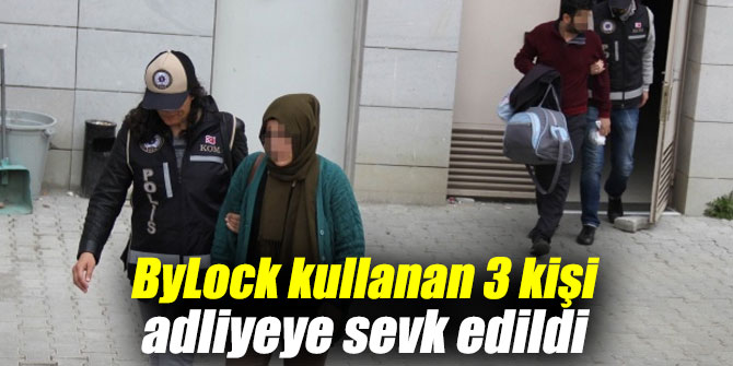 ByLock kullanan 3 kişi adliyeye sevk edildi