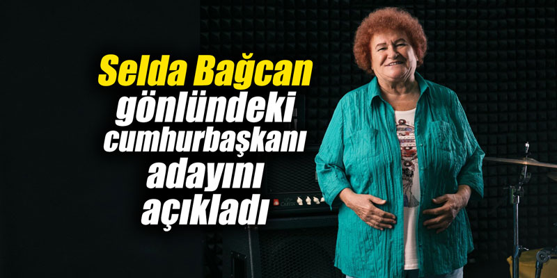 Selda Bağcan gönlündeki cumhurbaşkanı adayını açıkladı
