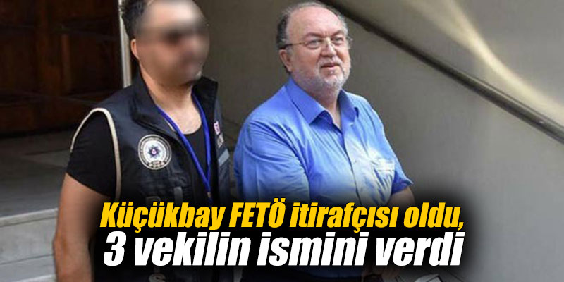 Küçükbay FETÖ itirafçısı oldu, 3 vekilin ismini verdi