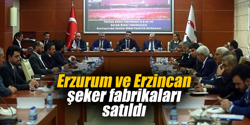 Erzurum ve Erzincan şeker fabrikaları satıldı