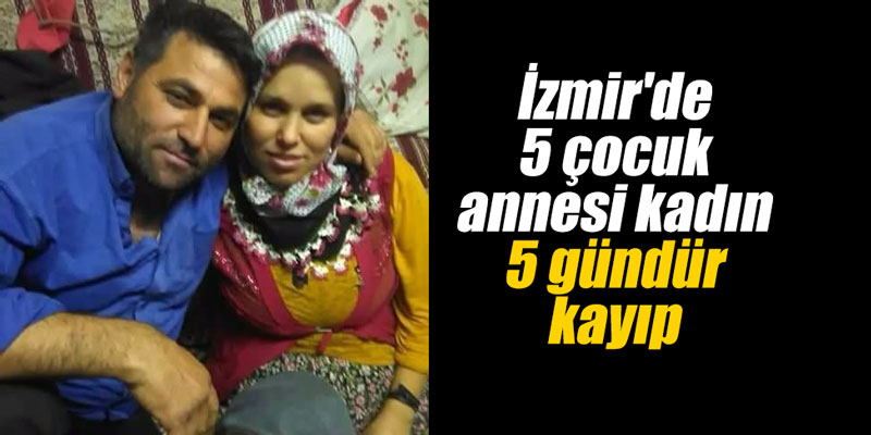 İzmir'de 5 çocuk annesi kadın 5 gündür kayıp