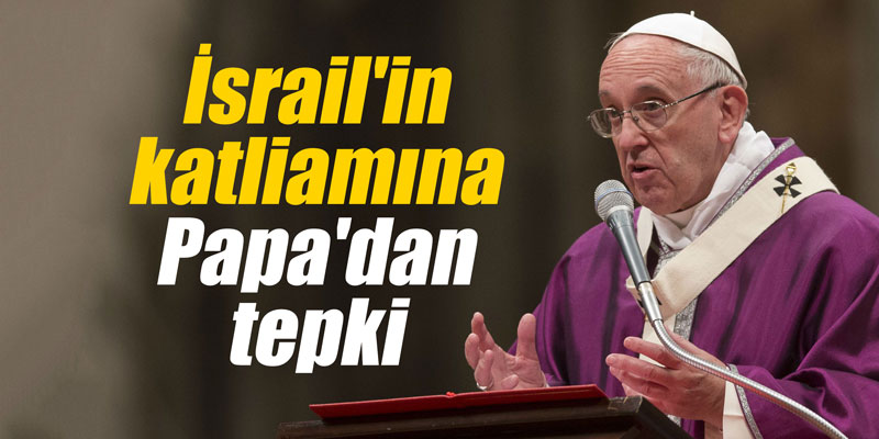 İsrail'in katliamına Papa'dan tepki