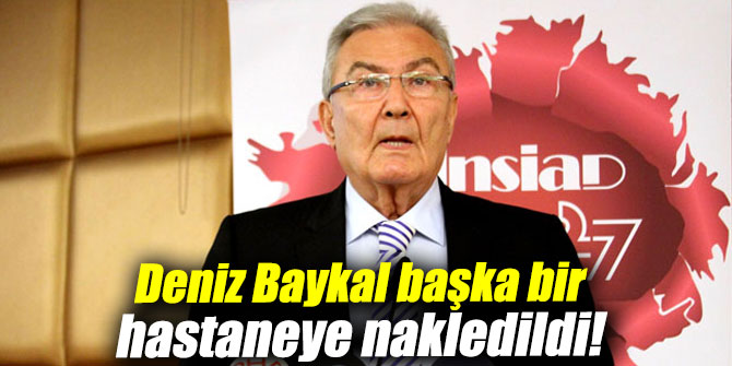 Son dakika: Deniz Baykal başka bir hastaneye nakledildi!