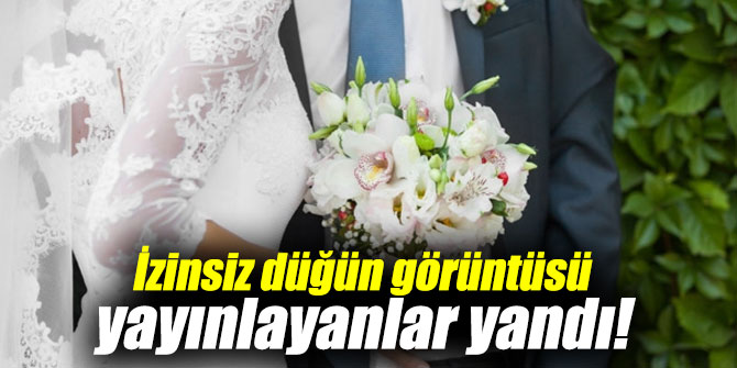 İzinsiz düğün görüntüsü yayınlayanlar yandı!