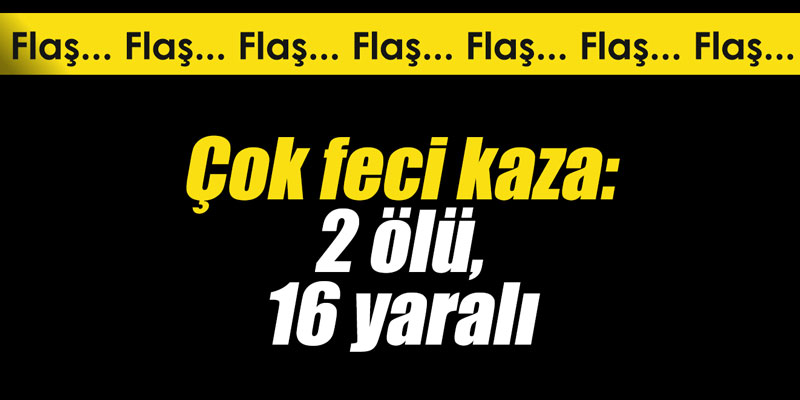 Çok feci kaza: 2 ölü, 16 yaralı