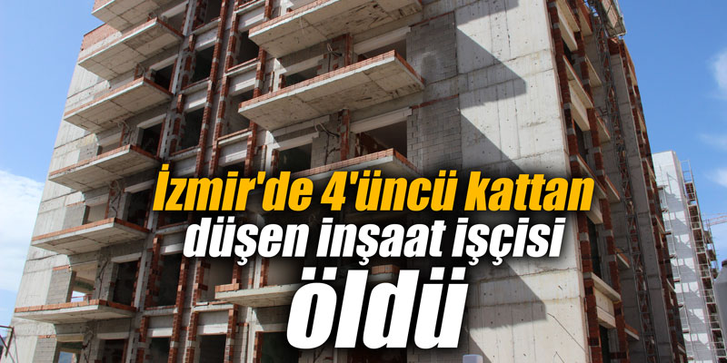 İzmir'de 4'üncü kattan düşen inşaat işçisi öldü
