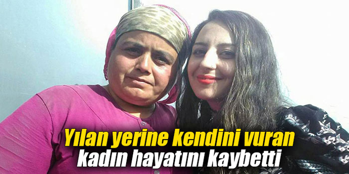 Yılan yerine kendini vuran kadın hayatını kaybetti