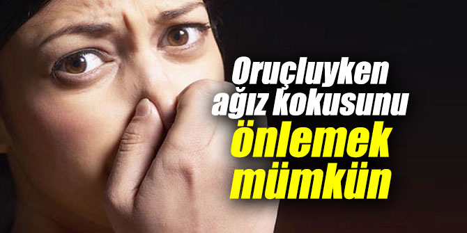 Oruçluyken ağız kokusunu önlemek mümkün