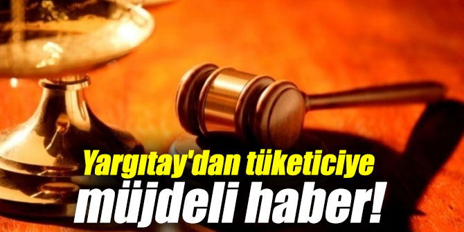 Yargıtay'dan tüketiciye müjde!