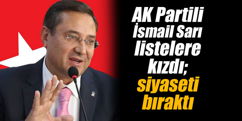 AK Partili o isim listelere kızdı; siyaseti bıraktı